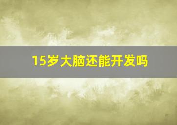 15岁大脑还能开发吗