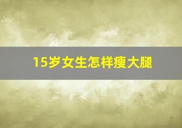 15岁女生怎样瘦大腿