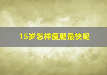 15岁怎样瘦腿最快呢