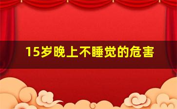 15岁晚上不睡觉的危害