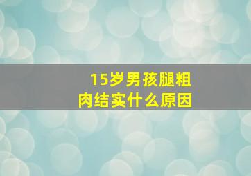 15岁男孩腿粗肉结实什么原因