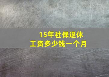 15年社保退休工资多少钱一个月