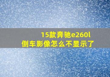 15款奔驰e260l倒车影像怎么不显示了