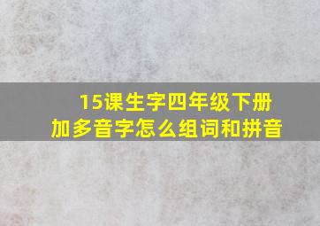 15课生字四年级下册加多音字怎么组词和拼音