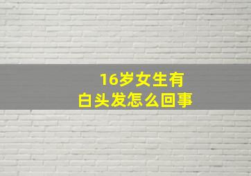 16岁女生有白头发怎么回事