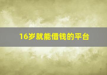 16岁就能借钱的平台