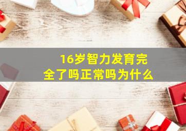 16岁智力发育完全了吗正常吗为什么