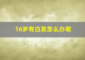 16岁有白发怎么办呢