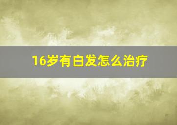 16岁有白发怎么治疗