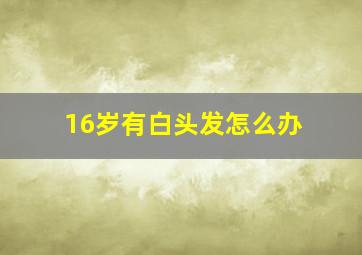 16岁有白头发怎么办