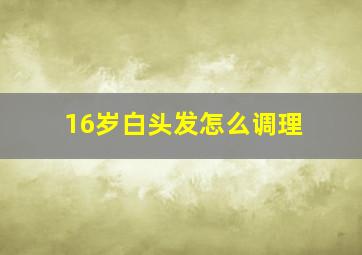 16岁白头发怎么调理