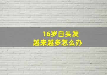 16岁白头发越来越多怎么办