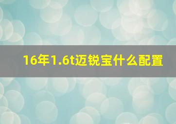 16年1.6t迈锐宝什么配置