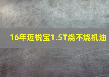 16年迈锐宝1.5T烧不烧机油