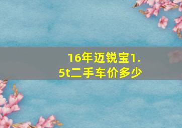 16年迈锐宝1.5t二手车价多少