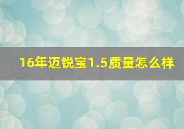 16年迈锐宝1.5质量怎么样