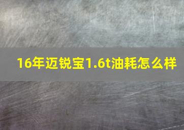 16年迈锐宝1.6t油耗怎么样