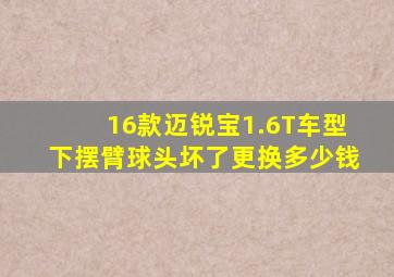 16款迈锐宝1.6T车型下摆臂球头坏了更换多少钱