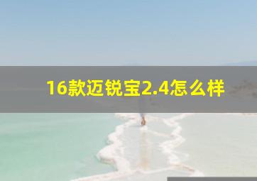 16款迈锐宝2.4怎么样