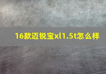 16款迈锐宝xl1.5t怎么样