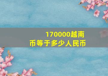 170000越南币等于多少人民币