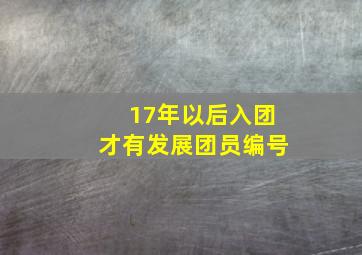 17年以后入团才有发展团员编号