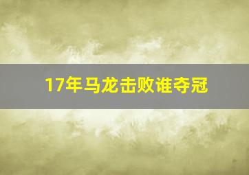 17年马龙击败谁夺冠