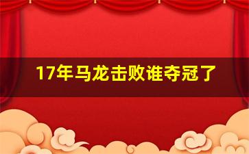 17年马龙击败谁夺冠了