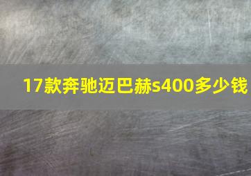 17款奔驰迈巴赫s400多少钱