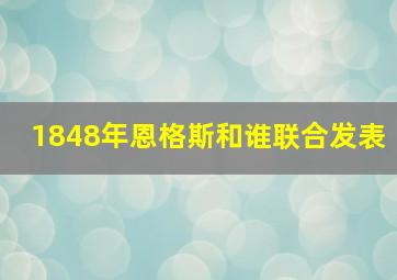 1848年恩格斯和谁联合发表