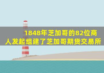 1848年芝加哥的82位商人发起组建了芝加哥期货交易所