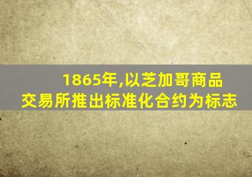 1865年,以芝加哥商品交易所推出标准化合约为标志