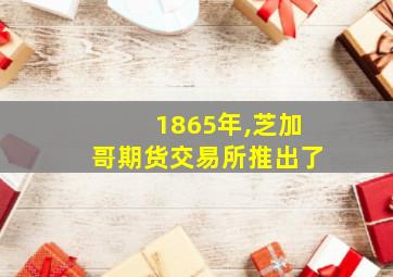 1865年,芝加哥期货交易所推出了