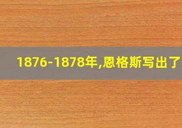 1876-1878年,恩格斯写出了()