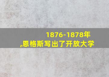 1876-1878年,恩格斯写出了开放大学