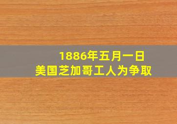 1886年五月一日美国芝加哥工人为争取