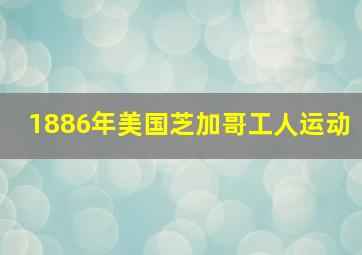 1886年美国芝加哥工人运动