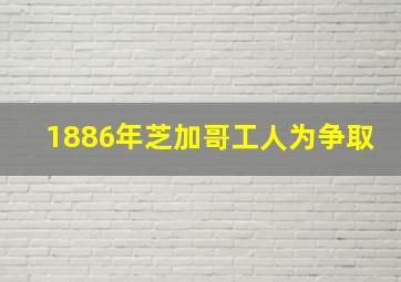 1886年芝加哥工人为争取