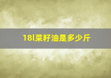 18l菜籽油是多少斤