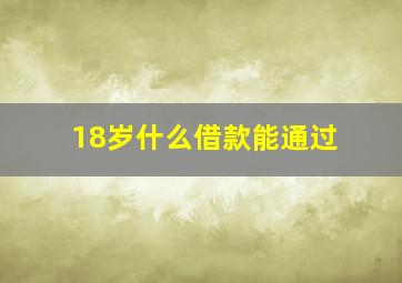 18岁什么借款能通过