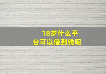 18岁什么平台可以借到钱呢