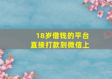 18岁借钱的平台直接打款到微信上