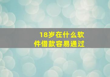 18岁在什么软件借款容易通过