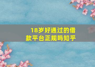 18岁好通过的借款平台正规吗知乎