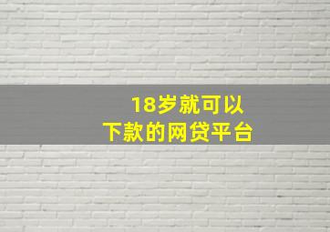 18岁就可以下款的网贷平台