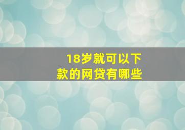 18岁就可以下款的网贷有哪些