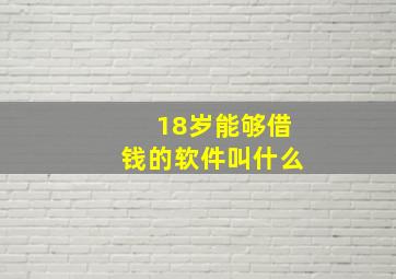 18岁能够借钱的软件叫什么