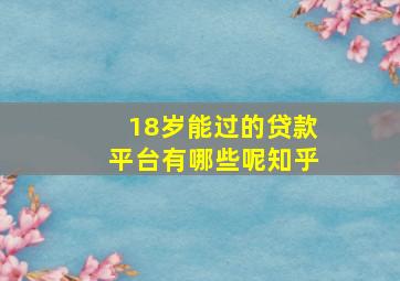 18岁能过的贷款平台有哪些呢知乎