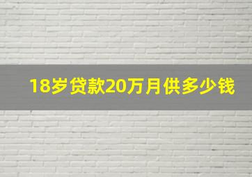 18岁贷款20万月供多少钱