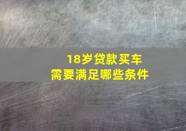 18岁贷款买车需要满足哪些条件